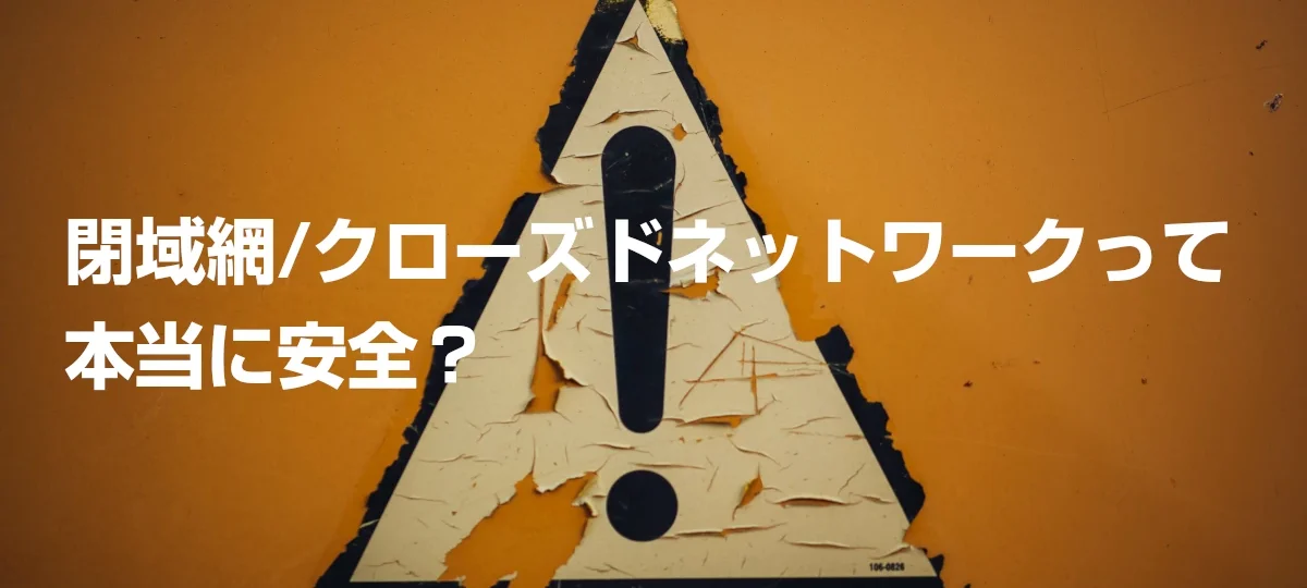 閉域網/クローズドネットワークって本当に安全？