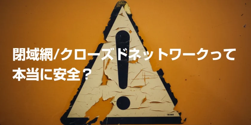 閉域網/クローズドネットワークって本当に安全？
