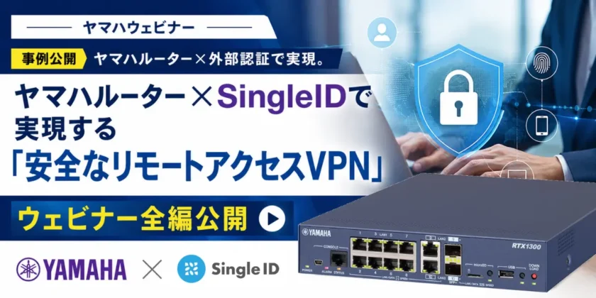 ヤマハルーター×SingleIDで実現する「安全なリモートアクセスVPN」ウェビナー全編公開